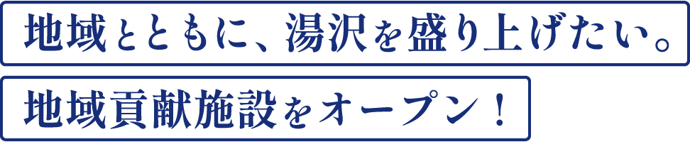 地域とともに、湯沢を盛り上げたい。地域貢献施設をオープン！