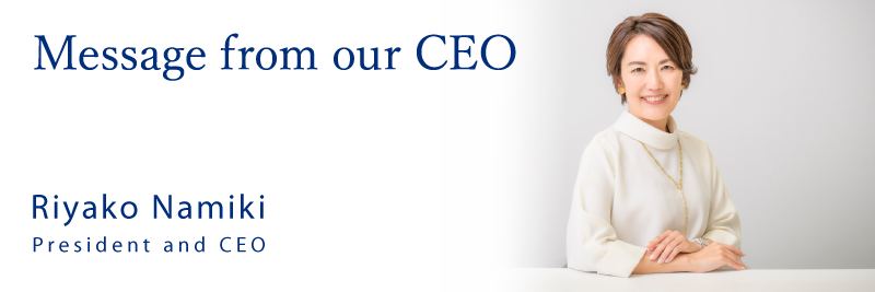 Message from our CEO President and CEO Namiki Riyako